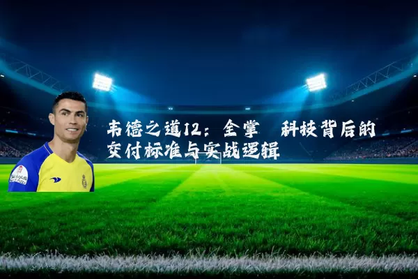 韦德之道12：全掌䨻科技背后的交付标准与实战逻辑
