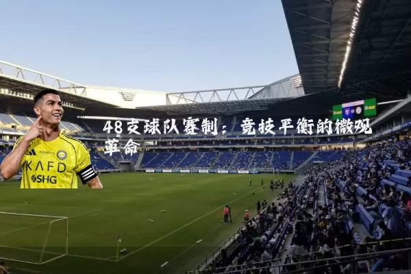 48支球队赛制：竞技平衡的微观革命