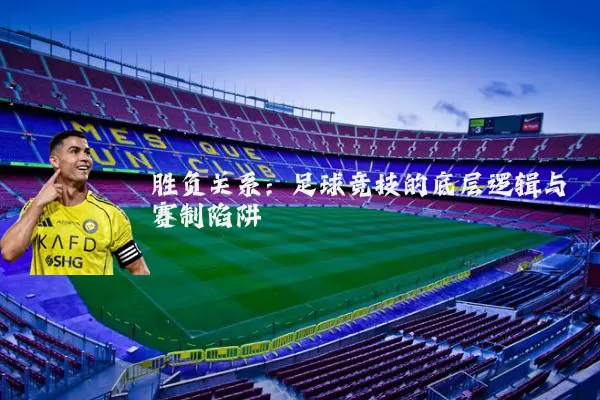 胜负关系：足球竞技的底层逻辑与赛制陷阱