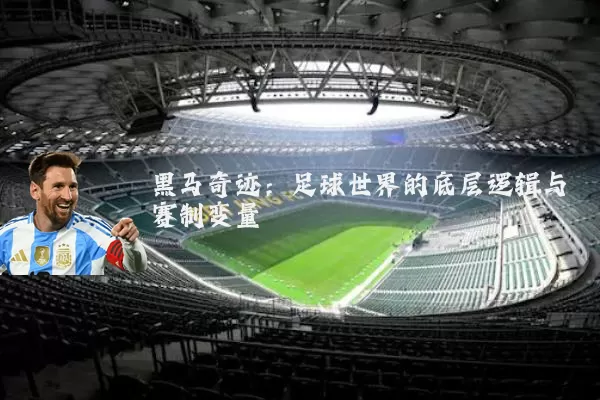 黑马奇迹：足球世界的底层逻辑与赛制变量