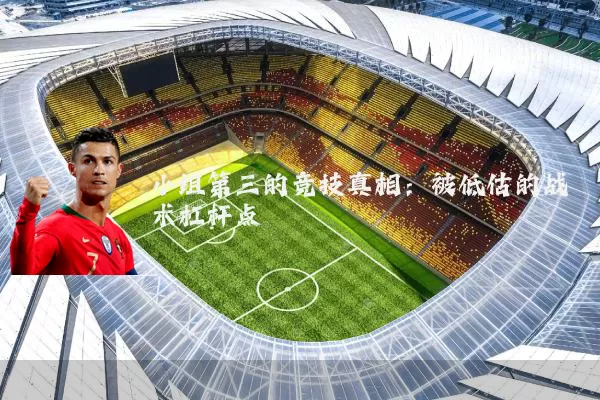 小组第三的竞技真相：被低估的战术杠杆点