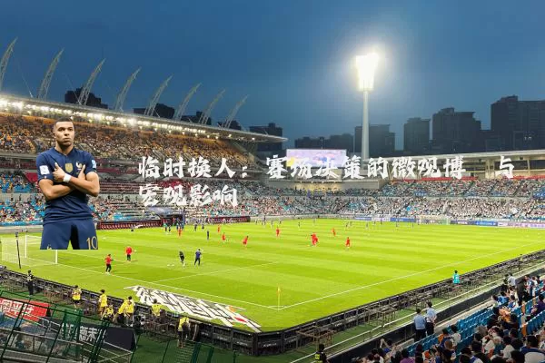 临时换人：赛场决策的微观博弈与宏观影响