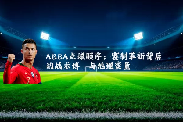ABBA点球顺序：赛制革新背后的战术博弈与地理变量
