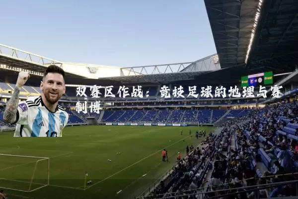 双赛区作战：竞技足球的地理与赛制博弈