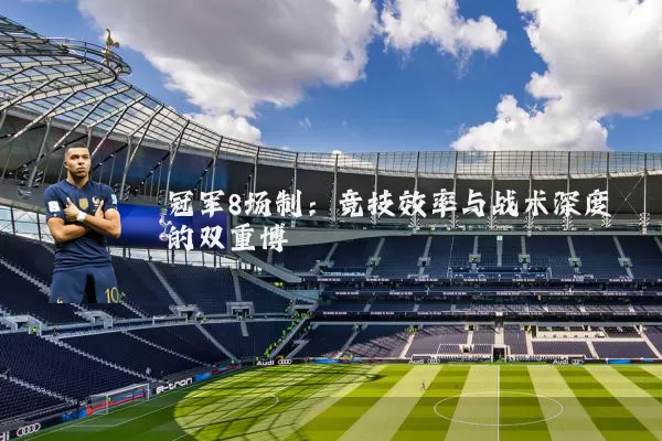 冠军8场制：竞技效率与战术深度的双重博弈