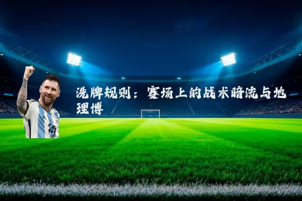 洗牌规则：赛场上的战术暗流与地理博弈