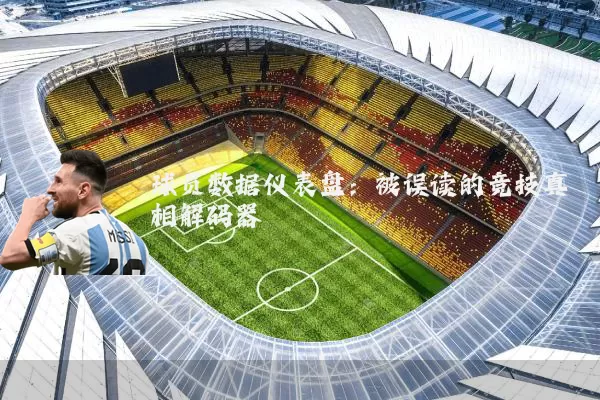 球员数据仪表盘：被误读的竞技真相解码器