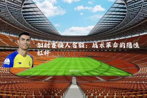 加时赛换人名额：战术革命的隐性杠杆