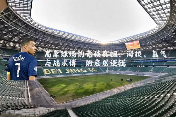 高原球场的竞技真相：海拔、氧气与战术博弈的底层逻辑