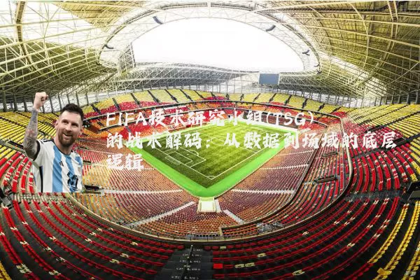 FIFA技术研究小组(TSG)的战术解码：从数据到场域的底层逻辑