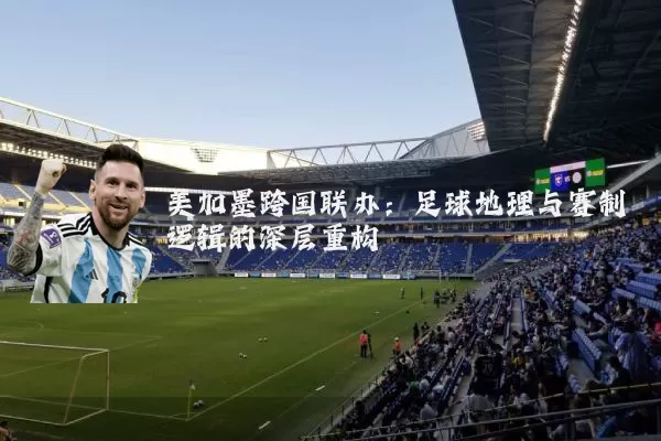 美加墨跨国联办：足球地理与赛制逻辑的深层重构