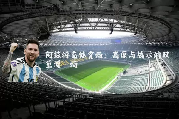 阿兹特克体育场：高原与战术的双重博弈场