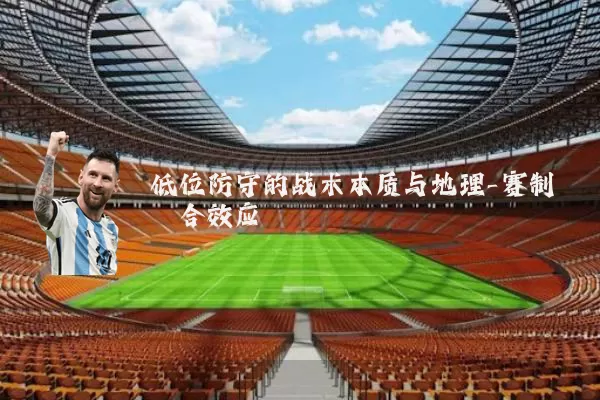 低位防守的战术本质与地理-赛制耦合效应