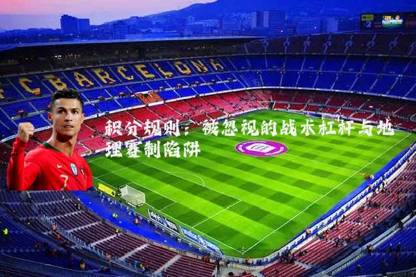 积分规则：被忽视的战术杠杆与地理赛制陷阱