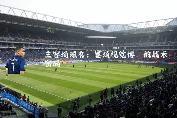 主客场球衣：赛场视觉博弈的战术密码
