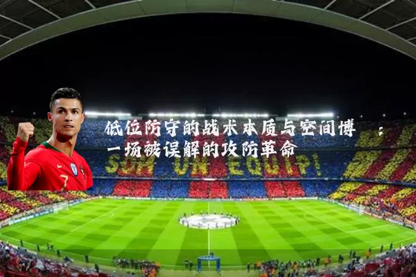 低位防守的战术本质与空间博弈：一场被误解的攻防革命