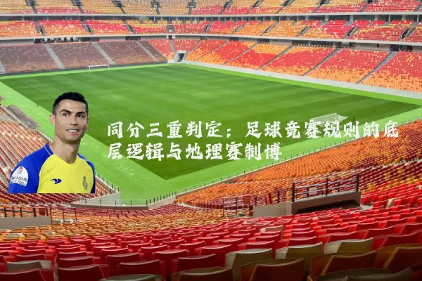 同分三重判定:足球竞赛规则的底层逻辑与地理赛制博弈