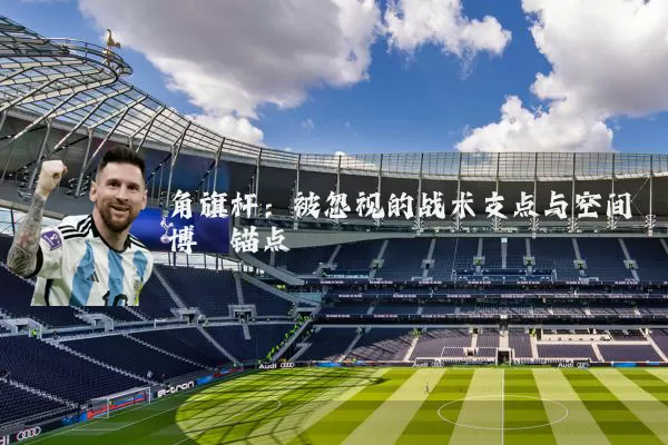 角旗杆：被忽视的战术支点与空间博弈锚点