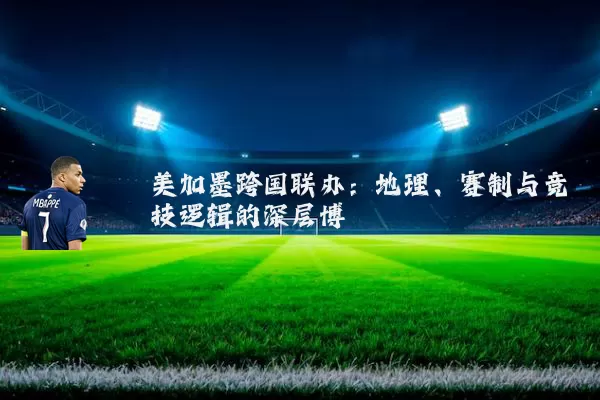 美加墨跨国联办：地理、赛制与竞技逻辑的深层博弈