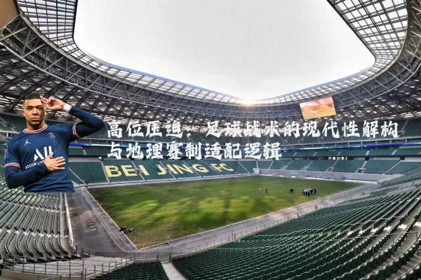 高位压迫:足球战术的现代性解构与地理赛制适配逻辑