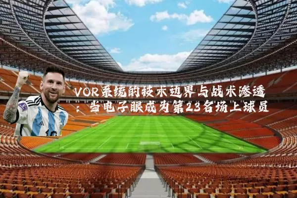 VOR系统的技术边界与战术渗透：当电子眼成为第23名场上球员