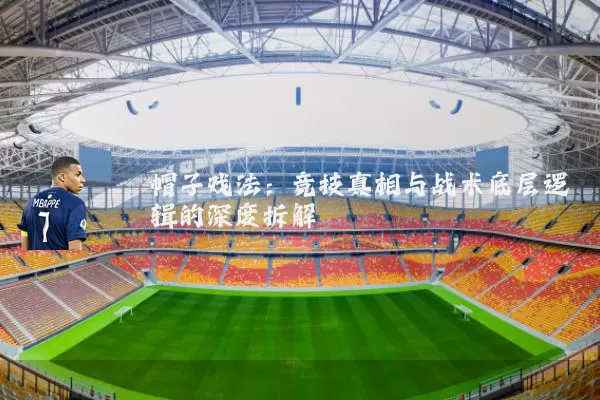 帽子戏法：竞技真相与战术底层逻辑的深度拆解