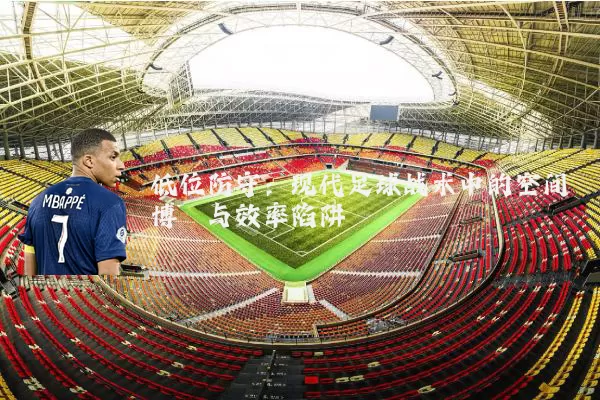 低位防守:现代足球战术中的空间博弈与效率陷阱
