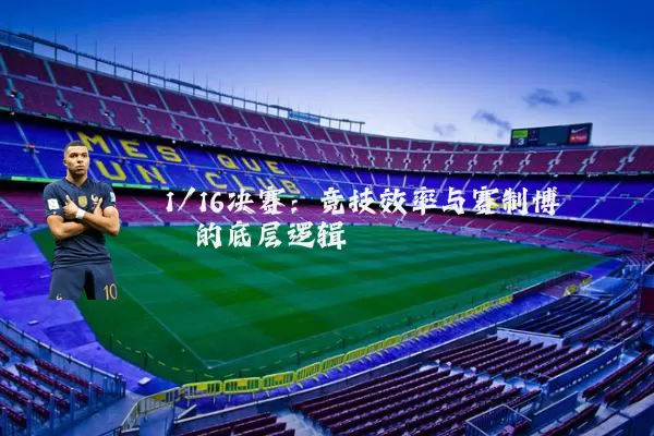 1/16决赛：竞技效率与赛制博弈的底层逻辑