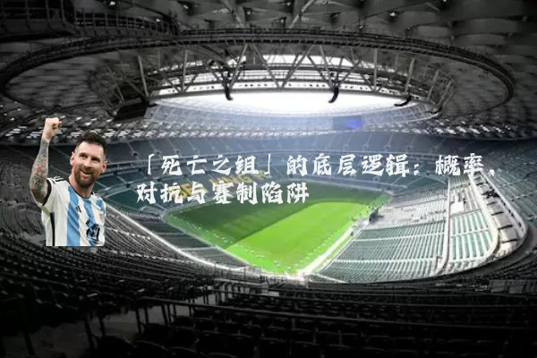 「死亡之组」的底层逻辑：概率、对抗与赛制陷阱