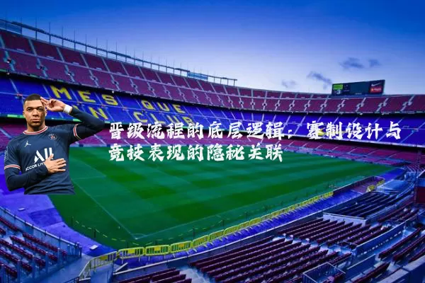 晋级流程的底层逻辑：赛制设计与竞技表现的隐秘关联