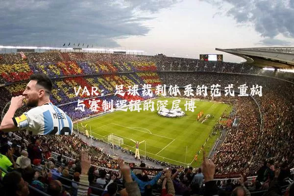 VAR：足球裁判体系的范式重构与赛制逻辑的深层博弈