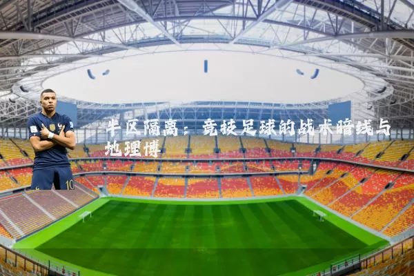 半区隔离:竞技足球的战术暗线与地理博弈